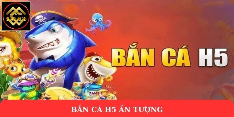 Bắn cá H5 ấn tượng