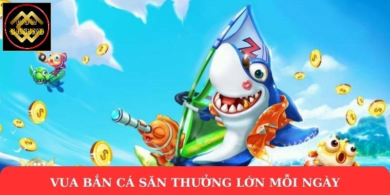 Vua bắn cá săn thưởng lớn mỗi ngày