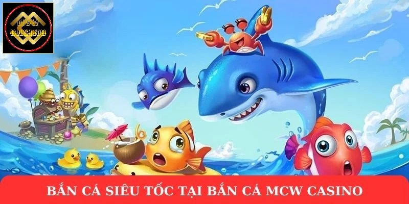 Bắn cá siêu tốc tại bắn cá MCW Casino