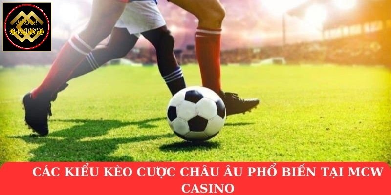 Các kiểu kèo cược châu Âu phổ biến tại MCW casino